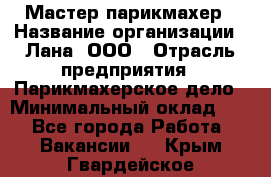 Мастер-парикмахер › Название организации ­ Лана, ООО › Отрасль предприятия ­ Парикмахерское дело › Минимальный оклад ­ 1 - Все города Работа » Вакансии   . Крым,Гвардейское